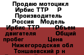 Продаю мотоцикл Ирбис ТТР 250Р › Производитель ­ Россия › Модель ­ Ирбис ТТР 250 › Объем двигателя ­ 250 › Общий пробег ­ 5 450 › Цена ­ 55 000 - Нижегородская обл., Тоншаевский р-н, Большой Буреполом д. Авто » Мото   